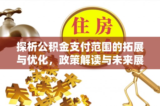 新津探析公积金支付范围的拓展与优化，政策解读与未来展望