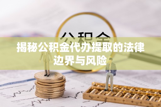 新津揭秘公积金代办提取的法律边界与风险