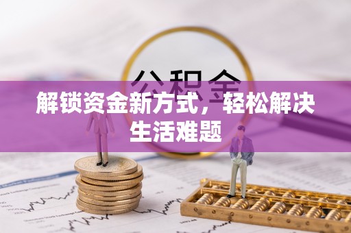 新津解锁资金新方式，轻松解决生活难题