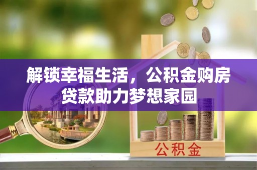 新津解锁幸福生活，公积金购房贷款助力梦想家园