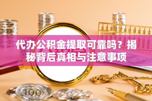 新津代办公积金提取可靠吗？揭秘背后真相与注意事项