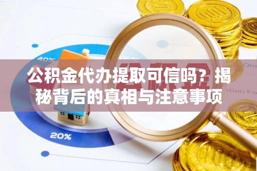 新津公积金代办提取可信吗？揭秘背后的真相与注意事项