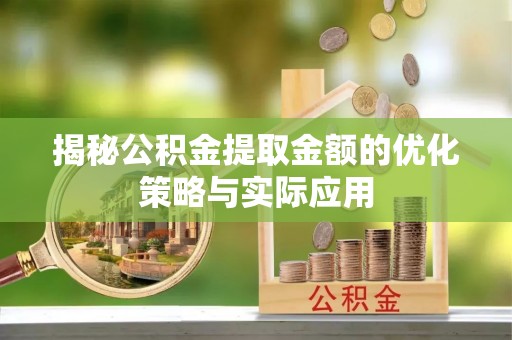 新津揭秘公积金提取金额的优化策略与实际应用