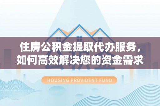 新津住房公积金提取代办服务，如何高效解决您的资金需求