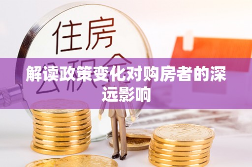 新津解读政策变化对购房者的深远影响