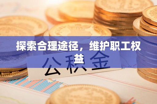新津探索合理途径，维护职工权益