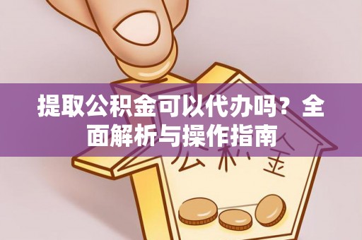新津提取公积金可以代办吗？全面解析与操作指南