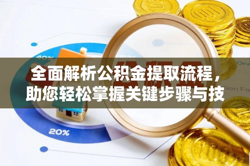 新津全面解析公积金提取流程，助您轻松掌握关键步骤与技巧