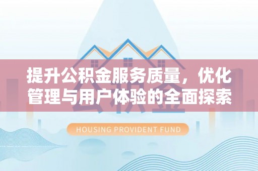 新津提升公积金服务质量，优化管理与用户体验的全面探索
