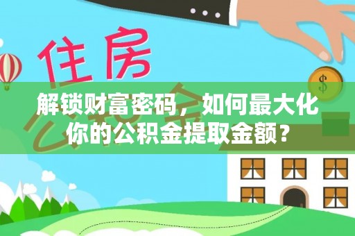新津解锁财富密码，如何最大化你的公积金提取金额？