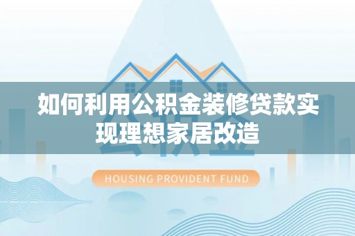 新津如何利用公积金装修贷款实现理想家居改造