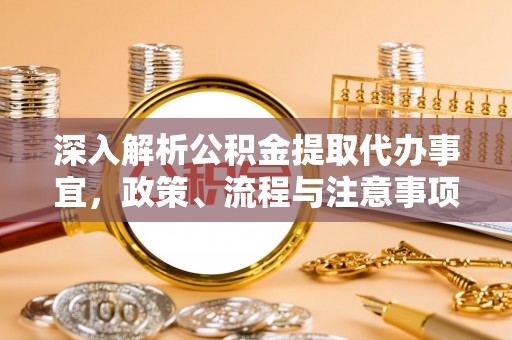 新津深入解析公积金提取代办事宜，政策、流程与注意事项全攻略