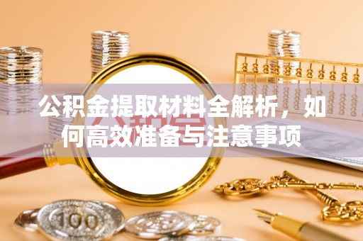 新津公积金提取材料全解析，如何高效准备与注意事项