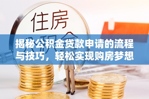 新津揭秘公积金贷款申请的流程与技巧，轻松实现购房梦想