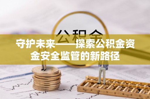 新津守护未来——探索公积金资金安全监管的新路径