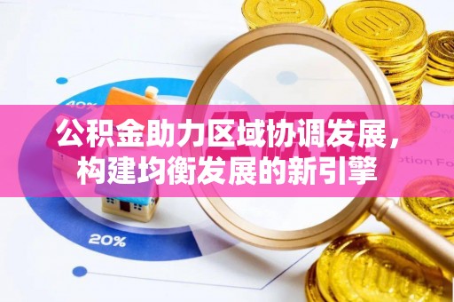 新津公积金助力区域协调发展，构建均衡发展的新引擎