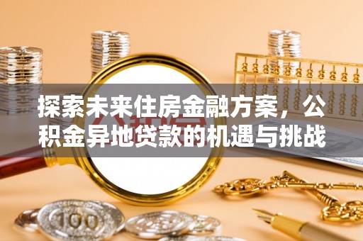 新津探索未来住房金融方案，公积金异地贷款的机遇与挑战