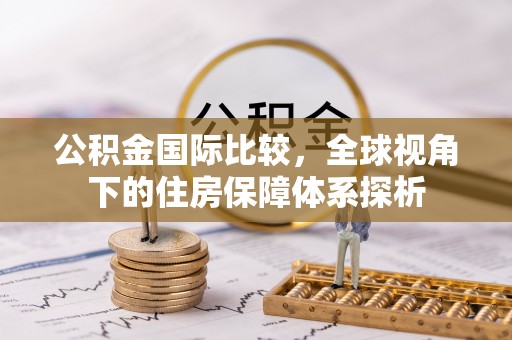 新津公积金国际比较，全球视角下的住房保障体系探析