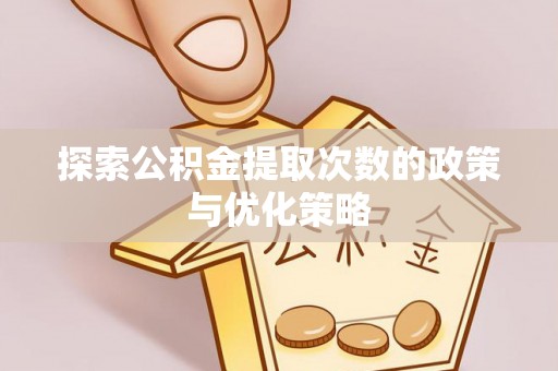 新津探索公积金提取次数的政策与优化策略