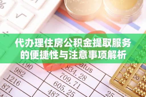 新津代办理住房公积金提取服务的便捷性与注意事项解析