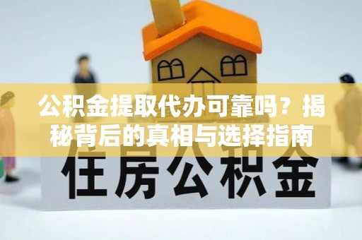新津公积金提取代办可靠吗？揭秘背后的真相与选择指南