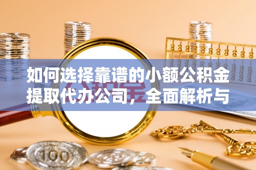 新津如何选择靠谱的小额公积金提取代办公司，全面解析与实用指南
