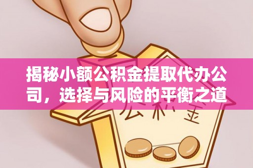 新津揭秘小额公积金提取代办公司，选择与风险的平衡之道