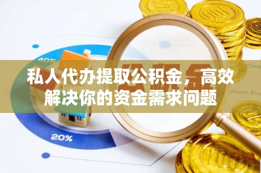 新津私人代办提取公积金，高效解决你的资金需求问题