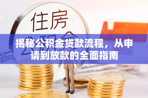 新津揭秘公积金贷款流程，从申请到放款的全面指南