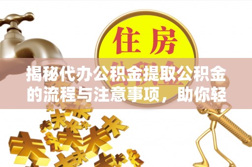 新津揭秘代办公积金提取公积金的流程与注意事项，助你轻松拿回属于你的钱