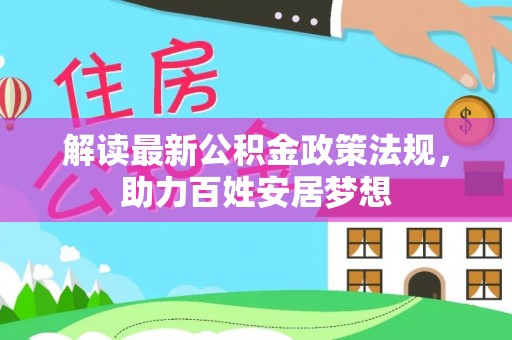 新津解读最新公积金政策法规，助力百姓安居梦想