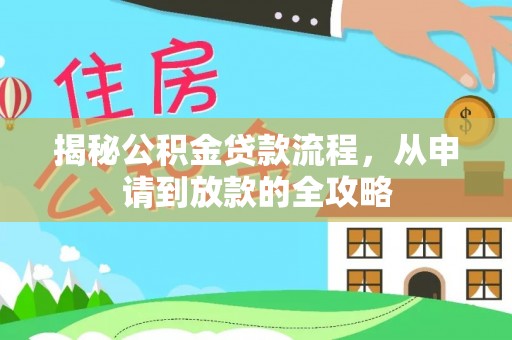 新津揭秘公积金贷款流程，从申请到放款的全攻略