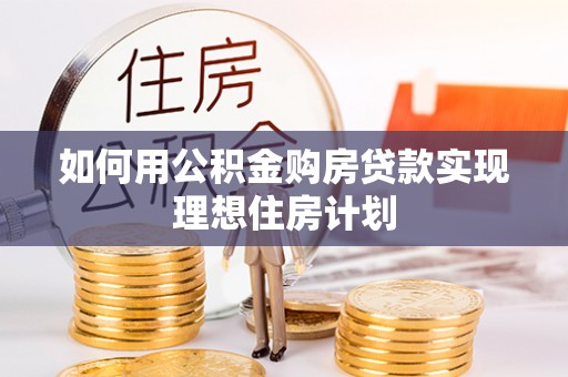 新津如何用公积金购房贷款实现理想住房计划