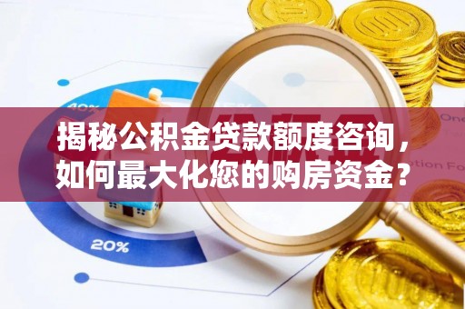 新津揭秘公积金贷款额度咨询，如何最大化您的购房资金？