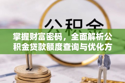 新津掌握财富密码，全面解析公积金贷款额度查询与优化方案