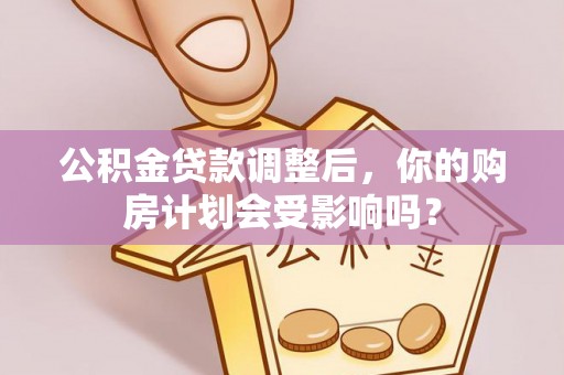 新津公积金贷款调整后，你的购房计划会受影响吗？