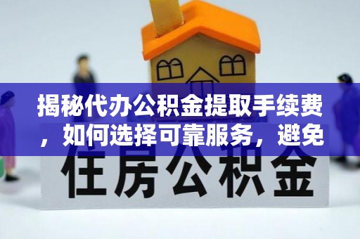 新津揭秘代办公积金提取手续费，如何选择可靠服务，避免隐形陷阱