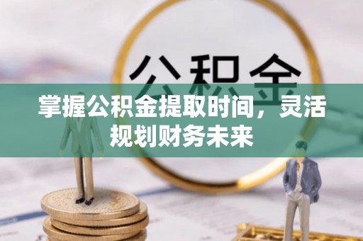 新津掌握公积金提取时间，灵活规划财务未来