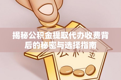 新津揭秘公积金提取代办收费背后的秘密与选择指南