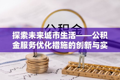 新津探索未来城市生活——公积金服务优化措施的创新与实践