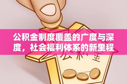 新津公积金制度覆盖的广度与深度，社会福利体系的新里程碑