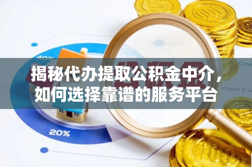 新津揭秘代办提取公积金中介，如何选择靠谱的服务平台