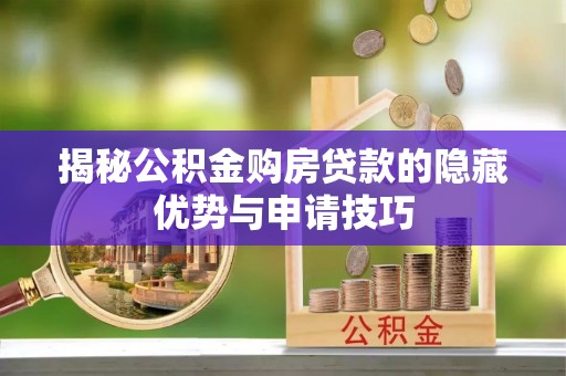 新津揭秘公积金购房贷款的隐藏优势与申请技巧