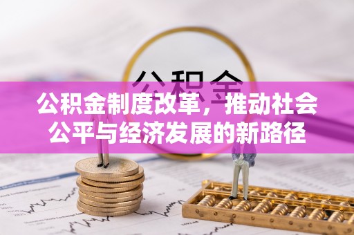 新津公积金制度改革，推动社会公平与经济发展的新路径