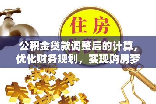 新津公积金贷款调整后的计算，优化财务规划，实现购房梦想