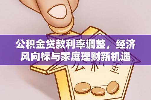新津公积金贷款利率调整，经济风向标与家庭理财新机遇