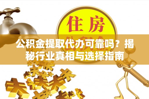 新津公积金提取代办可靠吗？揭秘行业真相与选择指南