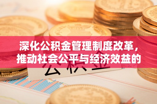 新津深化公积金管理制度改革，推动社会公平与经济效益的双赢