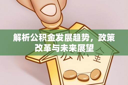 新津解析公积金发展趋势，政策改革与未来展望