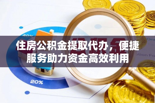 新津住房公积金提取代办，便捷服务助力资金高效利用
